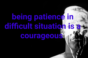 being patience in difficult situation is a courageous 