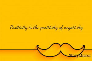 Positivity is the positivity of negativity.