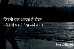 जिंदगी एक आइना है दोस्त 
मौत से पहले देख लेने का ।