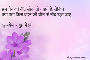 हम चैन की नींद सोना तो चाहते है, लेकिन
क्या पता किस बहन की चीख से नींद खुल जाए

@जयेश शत्रुघ्न मेस्त्री

