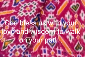 God bless us with your love and wisdom to walk on your path .