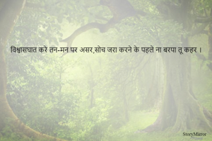 विश्वासघात करे तन-मन पर असर,सोच जरा करने के पहले ना बरपा तू कहर ।    