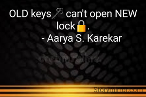 OLD keys🗝 can't open NEW lock🔒.
        - Aarya S. Karekar 