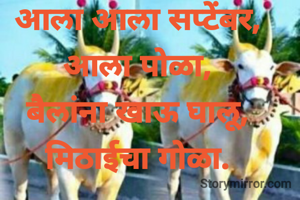 आला आला सप्टेंबर,
आला पोळा,
बैलांना खाऊ घालू,
मिठाईचा गोळा.
