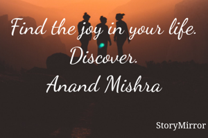 Find the joy in your life.
Discover.
Anand Mishra