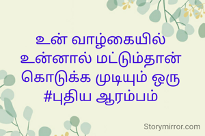 உன் வாழ்கையில்  உன்னால் மட்டும்தான் கொடுக்க முடியும் ஒரு #புதிய ஆரம்பம்