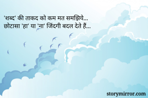 'शब्द' की ताकद को कम मत समझिये...
छोटासा 'हा' या 'ना' जिंदगी बदल देते हैं...