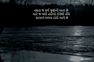 નમ્રતા જ સર્વ ગુણોની માતા છે
માટે જ બધી નદીઓ ઉંચેથી નીચે 
સાગરને મળવા દોડી આવે છે