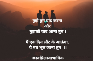 मुझे तुम याद करना 
और 
मुझको याद आना तुम ।

मैं एक दिन लौट के आऊंगा, 
ये मत भूल जाना तुम  ।।

#स्वप्निलस्वाभाविक