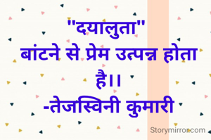 "दयालुता" 
बांटने से प्रेम उत्पन्न होता है।।
-तेजस्विनी कुमारी