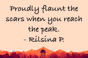 Proudly flaunt the scars when you reach the peak.
- Rilsina P.