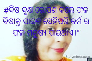 #ବିଷ ବୃକ୍ଷ ରୋପଣ କଲେ ଫଳ ବିଷାକ୍ତ ପାଇବ ସେହିପରି କର୍ମ ର ଫଳ ମନୁଷ୍ୟ ପାଇଥାଏ।"