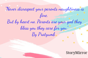"Never disrespect your parents naughtiness is fine,
But by heart no, Parents are your god they bless you they care for you."
By Pratyumb 