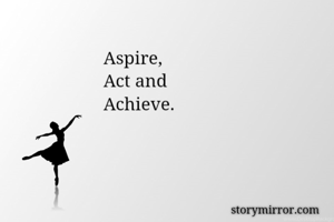 Aspire, 
Act and 
Achieve. 