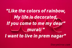 "Like the colors of rainbow,
My life is decorated,
If you come to me my dear" murali "
I want to live in prem nagar" 