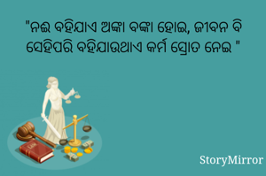 "ନଈ ବହିଯାଏ ଅଙ୍କା ବଙ୍କା ହୋଇ, ଜୀବନ ବି ସେହିପରି ବହିଯାଉଥାଏ କର୍ମ ସ୍ରୋତ ନେଇ "
