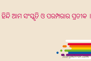 ହିନ୍ଦି ଆମ ସଂସ୍କୃତି ଓ ପରମ୍ପରାର ପ୍ରତୀକ ।
