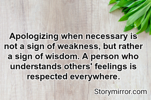 Apologizing when necessary is not a sign of weakness, but rather a sign of wisdom. A person who understands others' feelings is respected everywhere.
