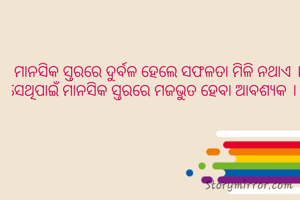 ମାନସିକ ସ୍ତରରେ ଦୁର୍ବଳ ହେଲେ ସଫଳତା ମିଳି ନଥାଏ । ସେଥିପାଇଁ ମାନସିକ ସ୍ତରରେ ମଜଭୁତ ହେବା ଆବଶ୍ୟକ ।   