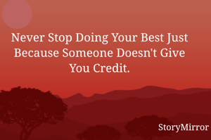 Never Stop Doing Your Best Just Because Someone Doesn't Give You Credit.