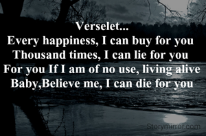 Verselet...
Every happiness, I can buy for you 
Thousand times, I can lie for you 
For you If I am of no use, living alive
Baby,Believe me, I can die for you
