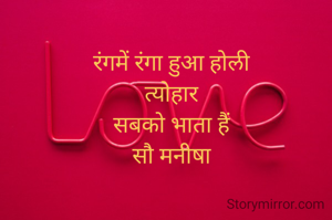 रंगमें रंगा हुआ होली
त्योहार
सबको भाता हैं
सौ मनीषा