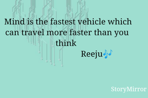   
 Mind is the fastest vehicle which can travel more faster than you think 
                            Reeju🎶
