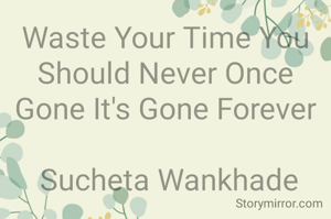 Waste Your Time You Should Never Once Gone It's Gone Forever

 Sucheta Wankhade