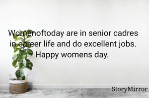 Womenoftoday are in senior cadres in career life and do excellent jobs. Happy womens day. 