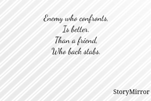 Enemy who confronts,
Is better.
Than a friend,
Who back stabs.
