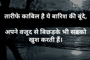 तारीफे काबिल है ये बारिश की बूंदे,

अपने वजूद से बिछड़के भी सबको खुश करती हैं।