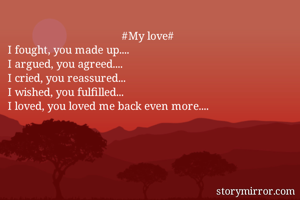                                       #My love#
I fought, you made up....
I argued, you agreed....
I cried, you reassured...
I wished, you fulfilled...
I loved, you loved me back even more....