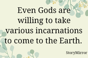 Even Gods are willing to take various incarnations to come to the Earth. 