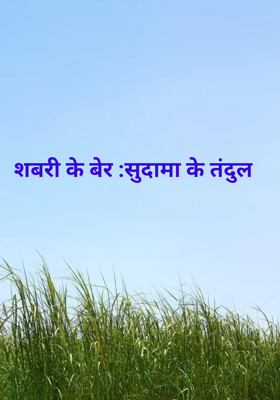शबरी के बेर :सुदामा के तंदुल