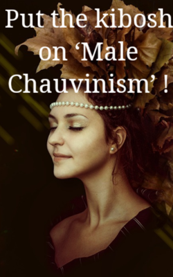 Put the kibosh on ‘Male Chauvinism’ !