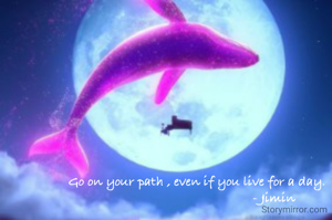 Go on your path , even if you live for a day.      
                                      - Jimin