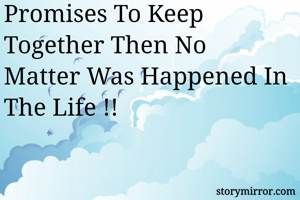 Promises To Keep Together Then No Matter Was Happened In The Life !!