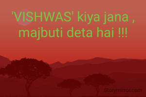 'VISHWAS' kiya jana ,
majbuti deta hai !!!