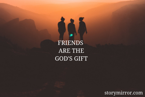 FRIENDS 
ARE THE
GOD'S GIFT
