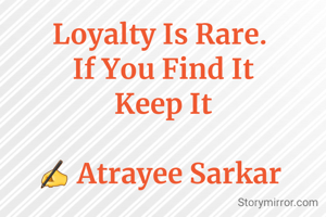 Loyalty Is Rare. 
If You Find It
Keep It

✍️ Atrayee Sarkar 
