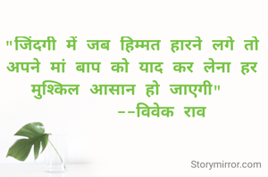 "जिंदगी में जब हिम्मत हारने लगे तो अपने मां बाप को याद कर लेना हर मुश्किल आसान हो जाएगी" 
      --विवेक राव
