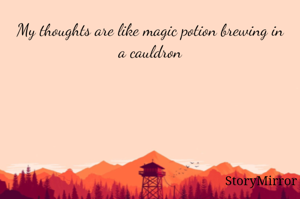My thoughts are like magic potion brewing in a cauldron

