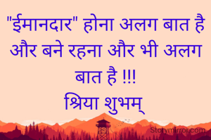 "ईमानदार" होना अलग बात है और बने रहना और भी अलग बात है !!!
श्रिया शुभम् 