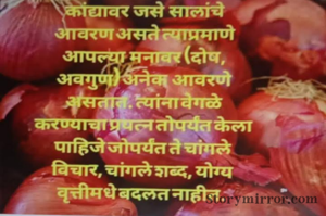 कांद्यावर जसे सालांचे आवरण असते त्याप्रमाणे आपल्या मनावर (दोष, अवगुण अनेक आवरणे असतात. 
त्यांना वेगळे करण्याचा प्रयत्न तोपर्यंत केला पाहिजे जोपर्यंत ते चांगले विचार, चांगले शब्द, योग्य वृत्तीमधे बदलत नाहीत.