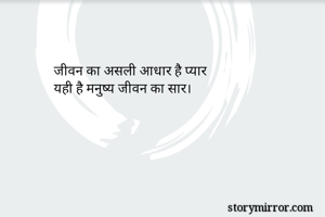 जीवन का असली आधार है प्यार
यही है मनुष्य जीवन का सार।