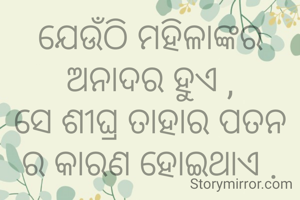 ଯେଉଁଠି ମହିଳାଙ୍କର ଅନାଦର ହୁଏ ,
ସେ ଶୀଘ୍ର ତାହାର ପତନ ର କାରଣ ହୋଇଥାଏ .