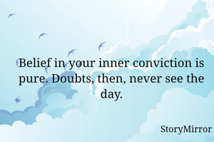 Belief in your inner conviction is pure. Doubts, then, never see the day.