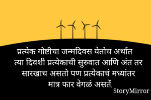 प्रत्येक गोष्टीचा जन्मदिवस येतोच अर्थात त्या दिवशी प्रत्येकाची सुरुवात आणि अंत तर सारखाच असतो पण प्रत्येकाचं मध्यांतर मात्र फार वेगळं असतें.