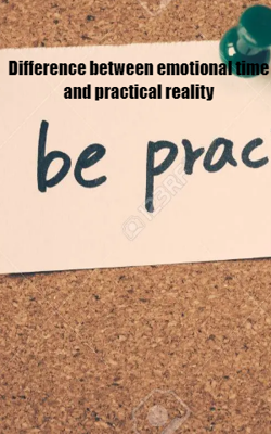 Difference between emotional time and practical reality