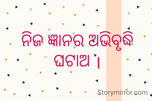 ନିଜ ଜ୍ଞାନର ଅଭିବୃଦ୍ଧି ଘଟାଅ ।